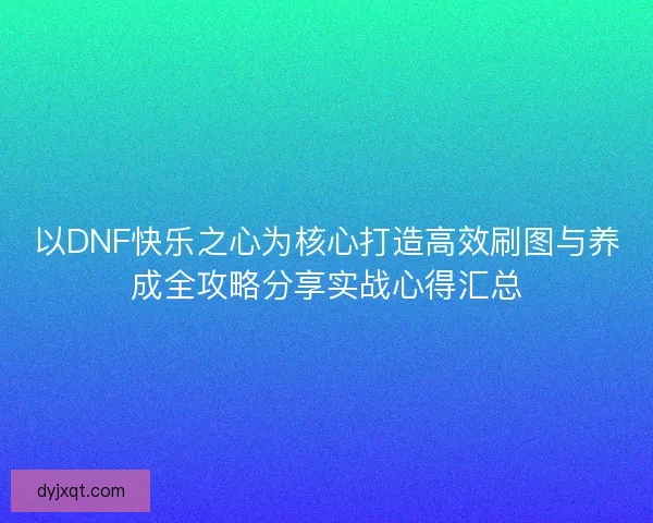 以DNF快乐之心为核心打造高效刷图与养成全攻略分享实战心得汇总