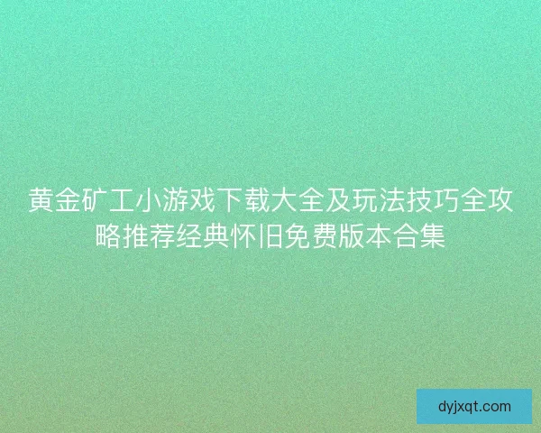 黄金矿工小游戏下载大全及玩法技巧全攻略推荐经典怀旧免费版本合集
